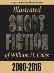 Title: Illustrated Short Fiction of William H. Coles 2000-2016, Author: William H. Coles