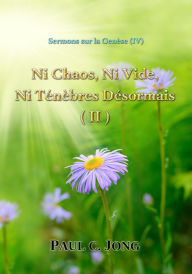 Title: Sermons sur la Genèse (IV) - Ni Chaos, Ni Vide, Ni Ténèbres Désormais (II), Author: Paul C. Jong