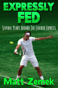 Title: Expressly Fed: Several Years Aboard The Federer Express, Author: Matt Zemek