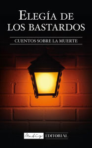 Title: Elegía de los Bastardos: Cuentos sobre la muerte., Author: Matiz Editorial