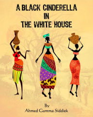 Title: A Black Cinderella in the White House, Author: Dr. Ahmed Gumaa Siddiek