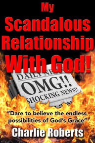 Title: My Scandalous Relationship with God, Author: Charlie Roberts