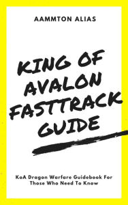 Title: King of Avalon Fast-Track Guide: KoA Dragon Warfare Guidebook For Those Who Need To Know, Author: Aammton Alias