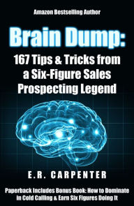 Title: Brain Dump: 167 Tips & Tricks from a Six-Figure Sales Prospecting Legend, Author: E.R. Carpenter