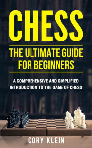 Title: Chess: The Ultimate Guide for Beginners - A comprehensive and simplified introduction to the game of chess (openings, tactics, strategy), Author: Cory Klein