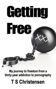 Title: Getting Free: My Journey to Freedom from a Thirty-year Addiction to Pornography, Author: T.S. Christensen