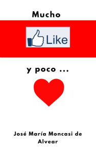 Title: Mucho LIKE y poco CORAZÓN, Author: José María Moncasi de Alvear