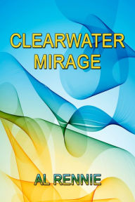 Title: Clearwater Mirage, Author: Al Rennie