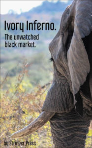 Title: Ivory Inferno: The Unwatched Black Market, Author: Stringer Press