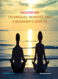 Title: Meditation Techniques, Benifits, and a Beginner's How-to, Author: Perspecty Tube