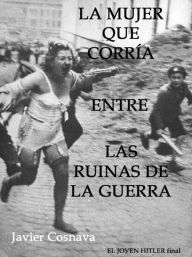 Title: El Joven Hitler final (La Mujer que corría entre las Ruinas de la Guerra), Author: Javier Cosnava