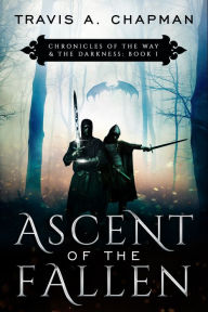 Title: Ascent of the Fallen: Chronicles of the Way & the Darkness Book I, Author: Travis A. Chapman