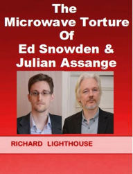 Title: The Microwave Torture of Ed Snowden & Julian Assange, Author: Richard Lighthouse