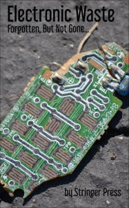 Title: Electronic Waste: Forgotten, But Not Gone..., Author: Stringer Press