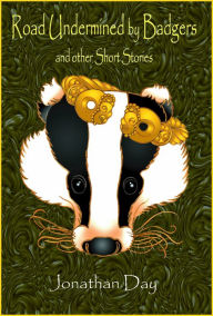 Title: Road Undermined by Badgers, and Other Short Stories, Author: Jonathan Day