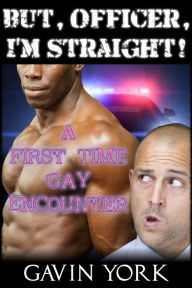 Title: But Officer, I'm Straight!: A First Time Gay Encounter, Author: Gavin York