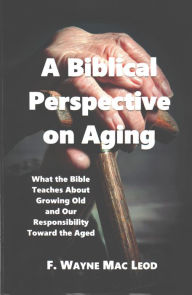 Title: A Biblical Perspective on Aging, Author: F. Wayne Mac Leod