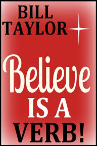 Title: Believe Is A Verb!, Author: Bill Taylor