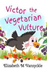 Title: Victor the Vegetarian Vulture, Author: Elizabeth M Vansyckle