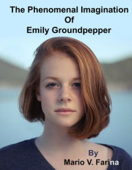 Title: The Phenomenal Imagination Of Emily Groundpepper, Author: Mario V. Farina