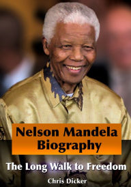 Title: Nelson Mandela Biography: The Long Walk to Freedom, Author: Chris Dicker