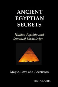 Title: Ancient Egyptian Secrets: Hidden Psychic and Spiritual Knowledge - Magic, Love and Ascension, Author: The Abbotts