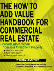 Title: The How To Add Value Handbook For Commercial Real Estate, Author: Brian Hennessey