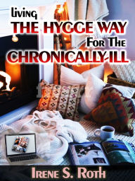 Title: Living the Hygge Way for the Chronically-Ill, Author: Irene S. Roth