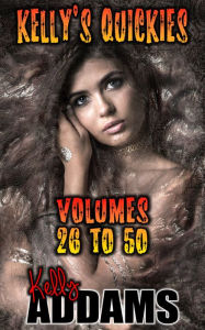 Title: Kelly's Quickies: Volumes 26 to 50, Author: Kelly Addams