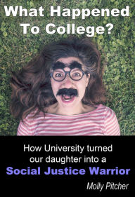 Title: What Happened to College? How University Turned Our Daughter into a Social Justice Warrior, Author: Molly Pitcher