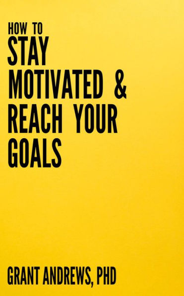 How to Stay Motivated and Reach Your Goals: A Guide for Students, Researchers and Entrepreneurs
