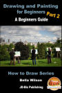 Drawing and Painting for Beginners Part 2: A Beginner's Guide