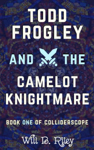 Title: Todd Frogley and the Camelot Knightmare, Author: Will B. Riley