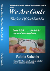 Title: We Are Gods: The Son Of God Said So, Author: Pablo H. Solutin