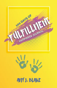 Title: Happiness Journal: 100 Days Of Fulfillment: Be Happier Stress Free Truly Peaceful And More Creative In Less Than 10 Minutes A Day, Author: Amy J. Blake