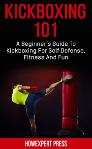 Title: Kickboxing 101: A Beginner's Guide To Kickboxing For Self Defense, Fitness, and Fun, Author: HowExpert