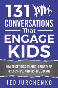 Title: 131 Conversations That Engage Kids: How to Get Kids Talking, Grow Their Friendships, and Inspire Change, Author: Jed Jurchenko