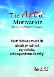 Title: The Art Of Motivation (Motivation From A Martial Arts Perspective), Author: Robert Hill