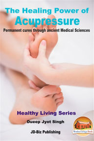 Title: The Healing Power of Acupressure: Permanent Cures Through Ancient Medical Sciences, Author: Dueep Jyot Singh