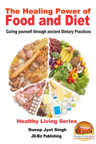 Title: The Healing Power of Food and Diet: Curing Yourself Through Ancient Dietary Practices, Author: Dueep Jyot Singh