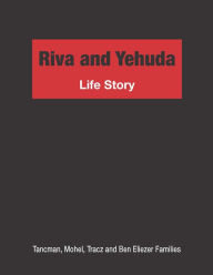 Title: Riva and Yehuda Life Story: Tancman, Mohel, Tracz and Ben Eliezer Families, Author: Dani Tracz
