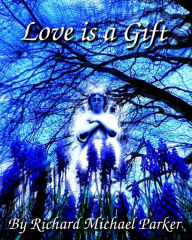 Title: Love Is A Gift, Author: Richard Michael Parker