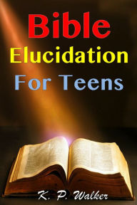 Title: Bible Elucidation for Teens, Author: K. P. Walker