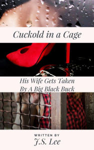 Title: Cuckold in a Cage: His Wife Gets Taken By A Big Black Buck, Author: J.S. Lee