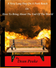 Title: A Very Long Day On A Park Bench or How to Bring About The End Of The World, Author: Dean Peake