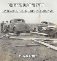 Title: Pretty Don't Win: A Very Short Story of Minnesota Dirt Track Racing in the 50s, Author: Mark Berent