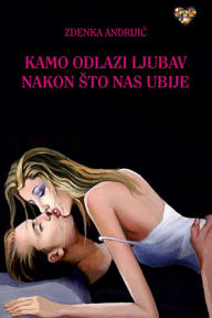 Title: Kamo odlazi ljubav nakon sto nas ubije, Author: Zdenka Andrijic