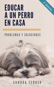 Title: Problemas y soluciones para educar y cuidar a un perro en casa, Author: The Spacemen