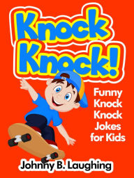 Title: Knock Knock! Funny Knock Knock Jokes for Kids, Author: Johnny B. Laughing