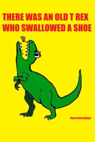 Title: There Was An Old T Rex Who Swallowed A Shoe, Author: Dean Schechinger